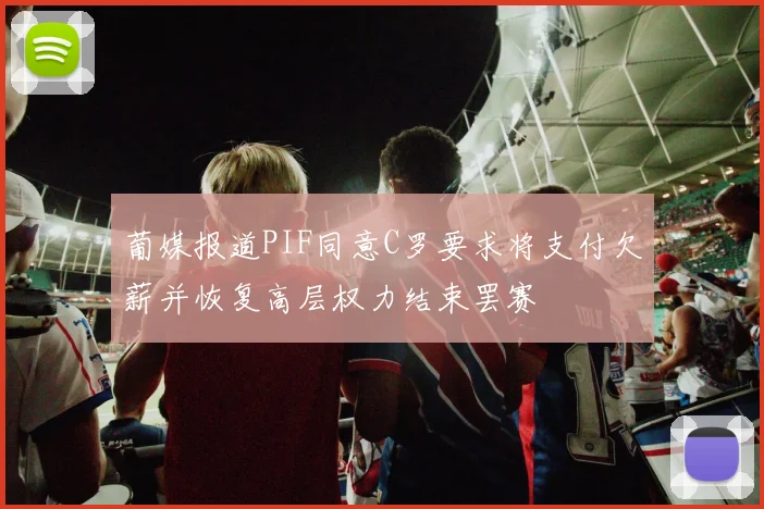 葡媒报道PIF同意C罗要求将支付欠薪并恢复高层权力结束罢赛