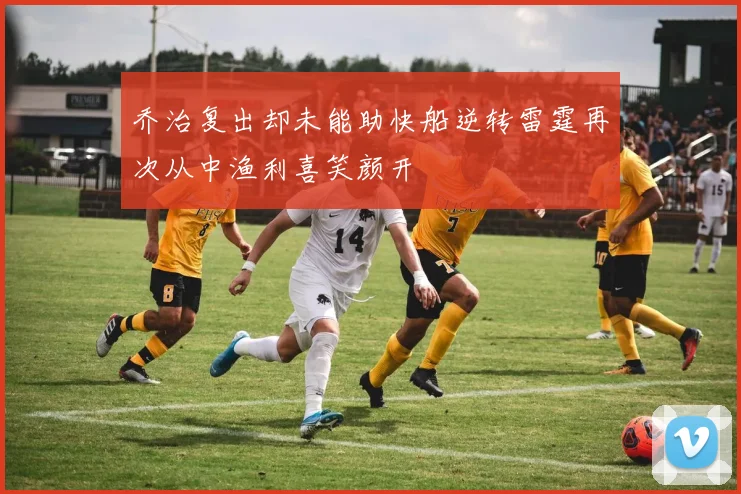 乔治复出却未能助快船逆转雷霆再次从中渔利喜笑颜开