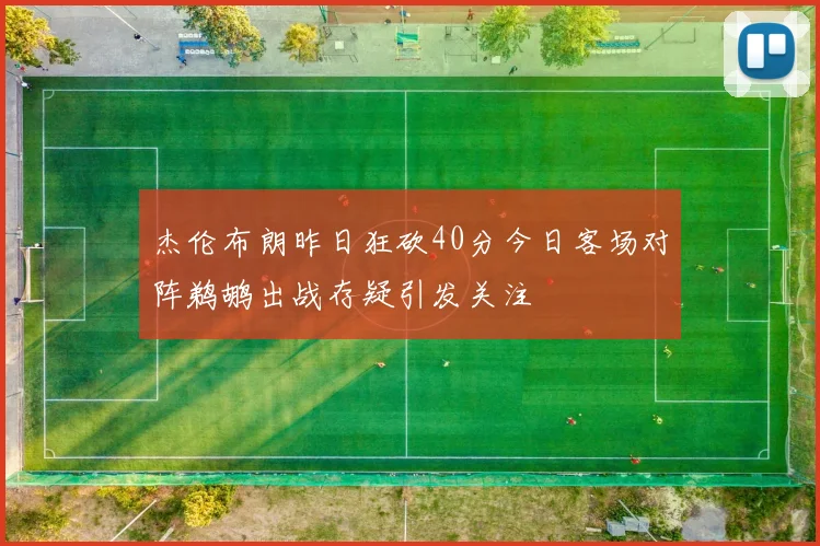 杰伦布朗昨日狂砍40分今日客场对阵鹈鹕出战存疑引发关注