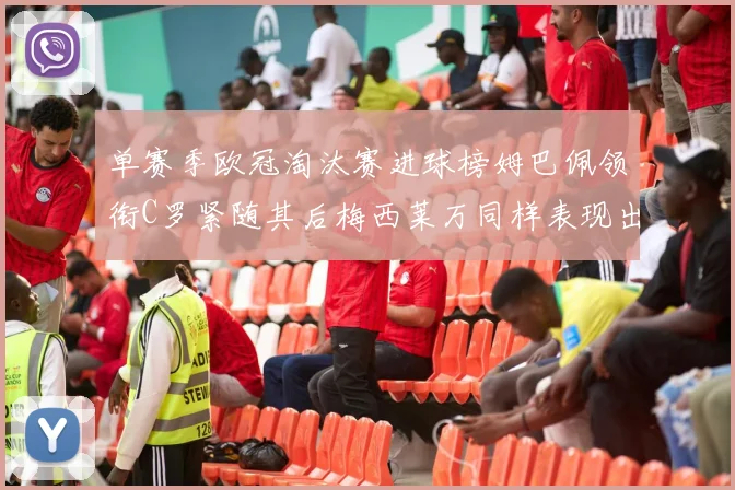 单赛季欧冠淘汰赛进球榜姆巴佩领衔C罗紧随其后梅西莱万同样表现出色