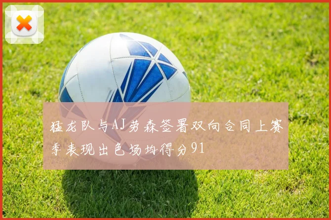 猛龙队与AJ劳森签署双向合同上赛季表现出色场均得分91