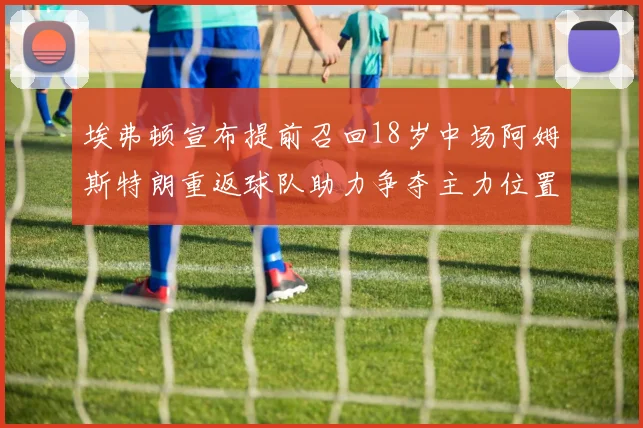 埃弗顿宣布提前召回18岁中场阿姆斯特朗重返球队助力争夺主力位置