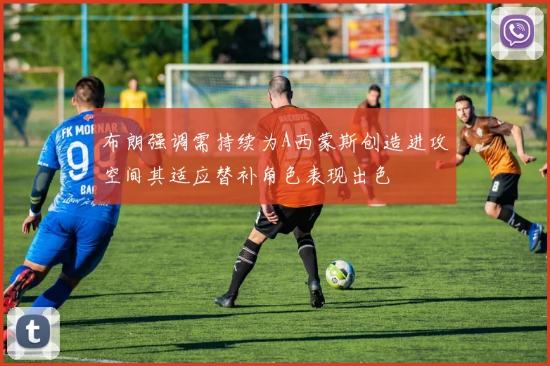 布朗强调需持续为A西蒙斯创造进攻空间其适应替补角色表现出色