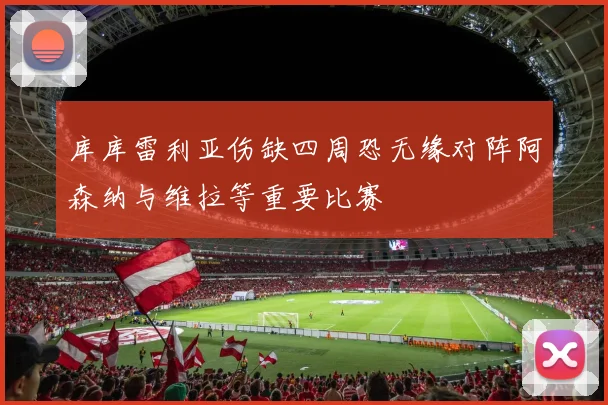 库库雷利亚伤缺四周恐无缘对阵阿森纳与维拉等重要比赛