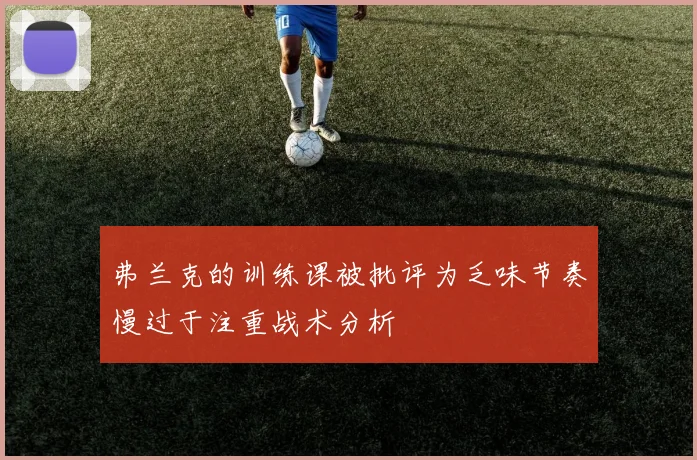 弗兰克的训练课被批评为乏味节奏慢过于注重战术分析