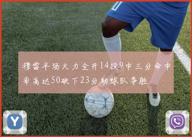 穆雷半场火力全开14投9中三分命中率高达50砍下23分助球队争胜