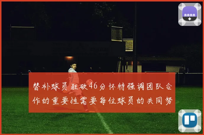 替补球员狂砍46分怀特强调团队合作的重要性需要每位球员的共同努力