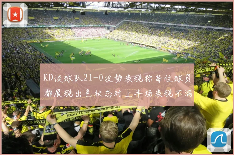 KD谈球队21-0攻势表现称每位球员都展现出色状态对上半场表现不满