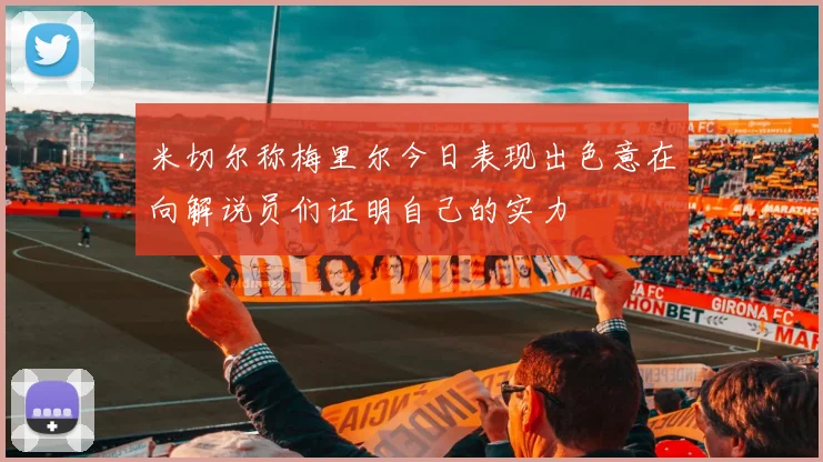 米切尔称梅里尔今日表现出色意在向解说员们证明自己的实力