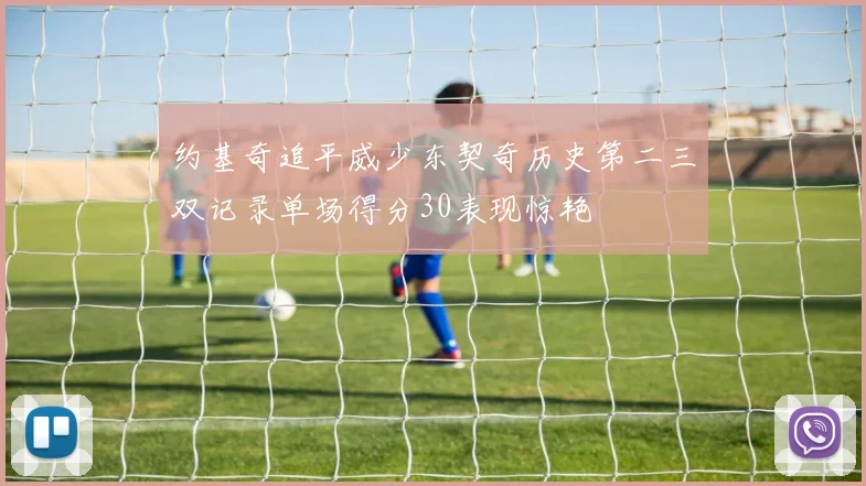 约基奇追平威少东契奇历史第二三双记录单场得分30表现惊艳