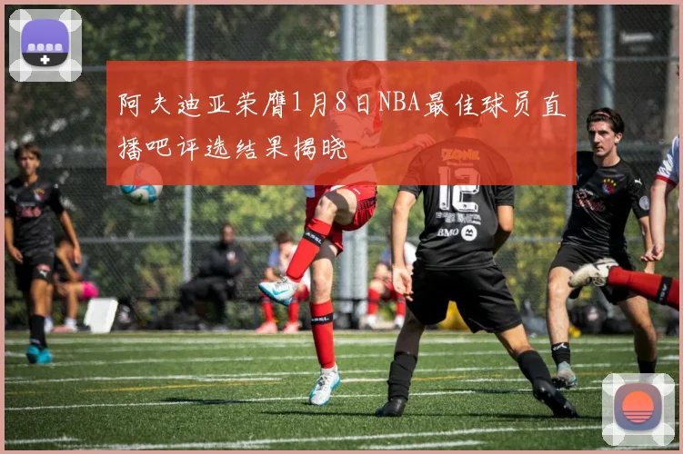 阿夫迪亚荣膺1月8日NBA最佳球员直播吧评选结果揭晓