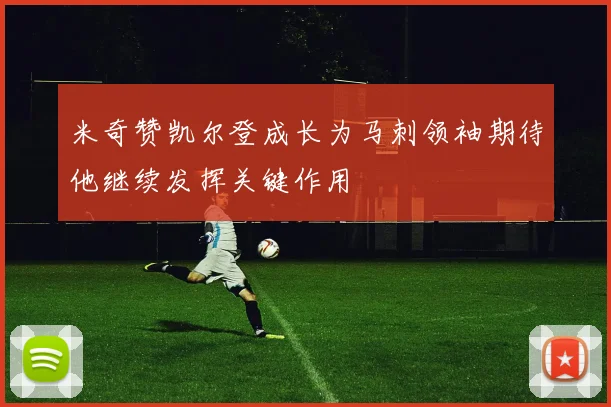 米奇赞凯尔登成长为马刺领袖期待他继续发挥关键作用