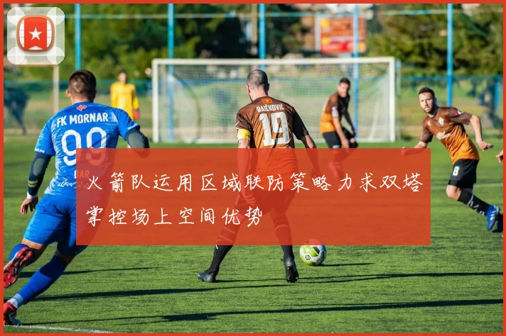 火箭队运用区域联防策略力求双塔掌控场上空间优势