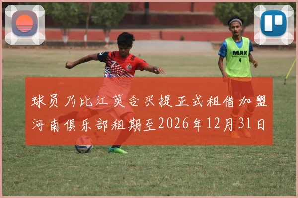 球员乃比江莫合买提正式租借加盟河南俱乐部租期至2026年12月31日