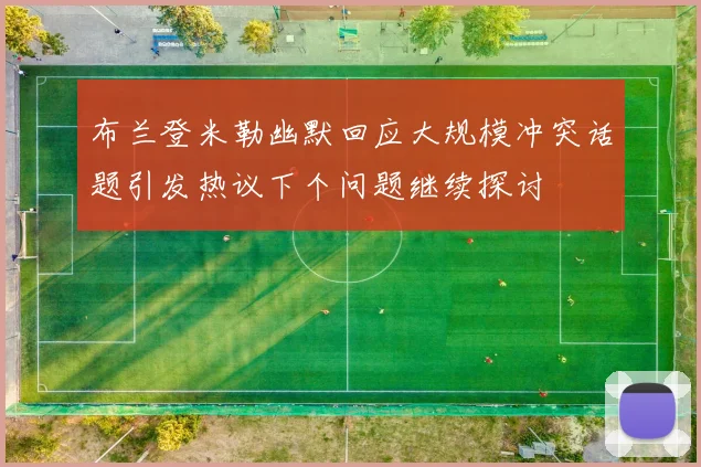 布兰登米勒幽默回应大规模冲突话题引发热议下个问题继续探讨