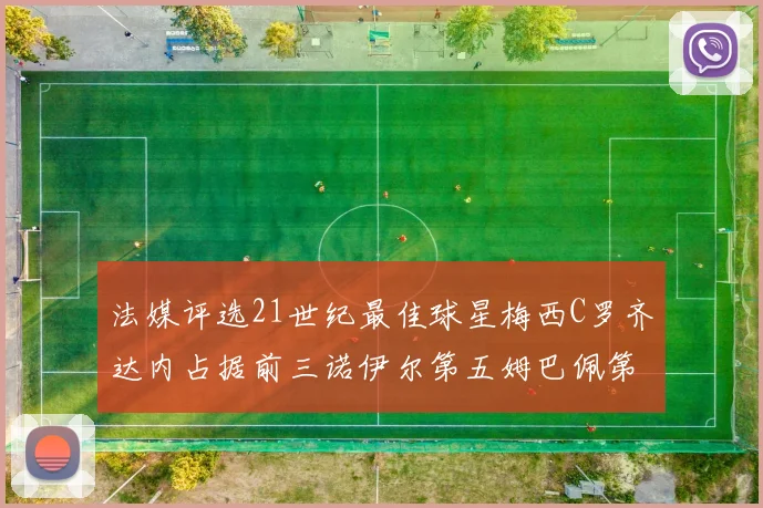 法媒评选21世纪最佳球星梅西C罗齐达内占据前三诺伊尔第五姆巴佩第十八